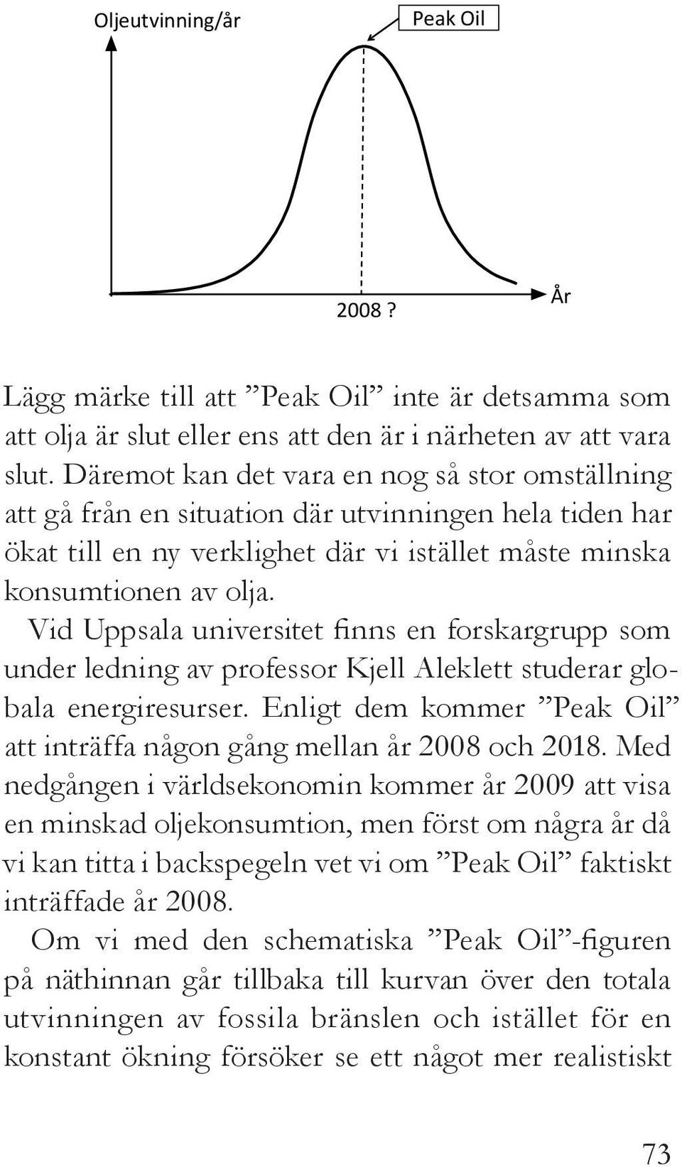 Vid Uppsala universitet finns en forskargrupp som under ledning av professor Kjell Aleklett studerar globala energiresurser. Enligt dem kommer Peak Oil att inträffa någon gång mellan år 2008 och 2018.