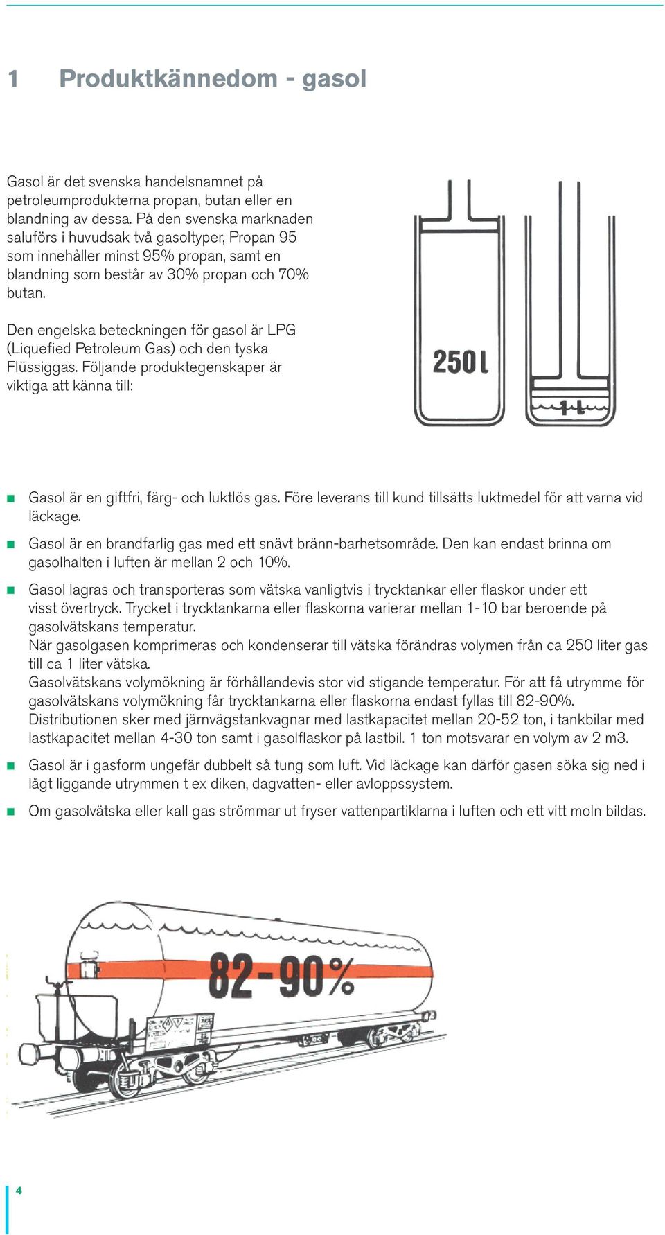 Den engelska beteckningen för gasol är LPG (Liquefied Petroleum Gas) och den tyska Flüssiggas. Följande produktegenskaper är viktiga att känna till: Gasol är en giftfri, färg- och luktlös gas.