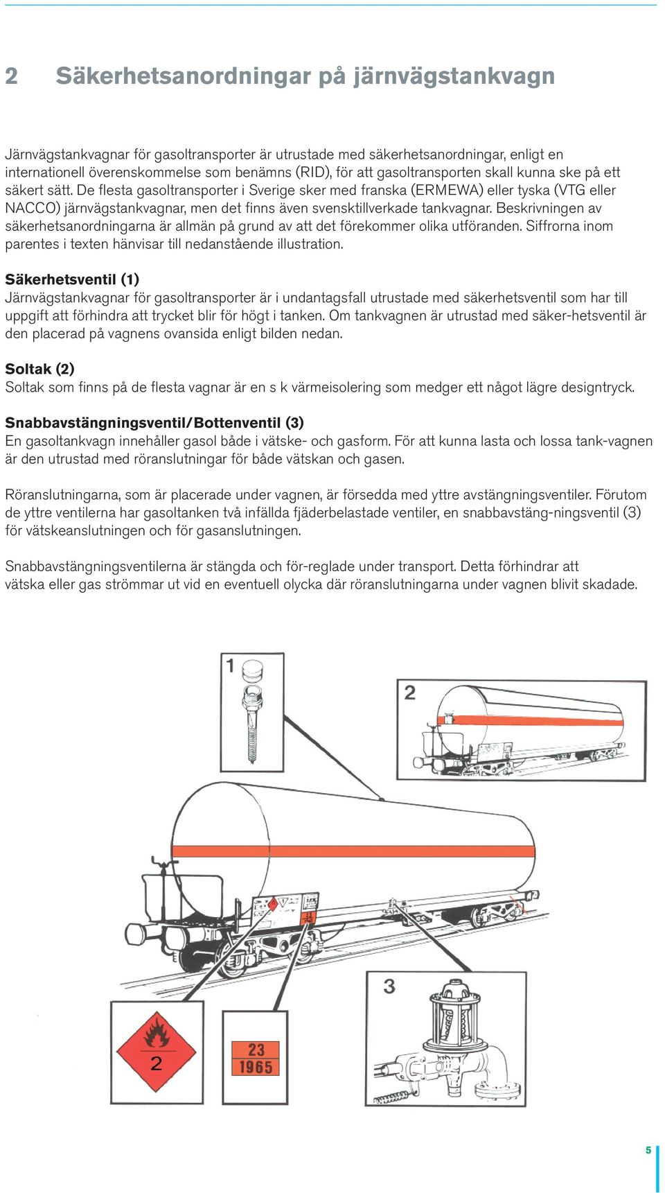 De flesta gasoltransporter i Sverige sker med franska (ERMEWA) eller tyska (VTG eller NACCO) järnvägstankvagnar, men det finns även svensktillverkade tankvagnar.