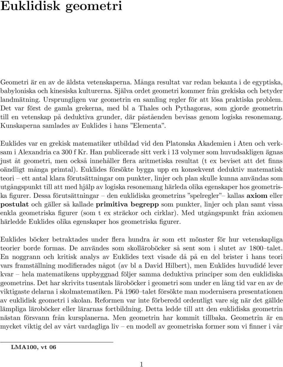 Det var först de gamla grekerna, med bl a Thales och Pythagoras, som gjorde geometrin till en vetenskap på deduktiva grunder, där påståenden bevisas genom logiska resonemang.