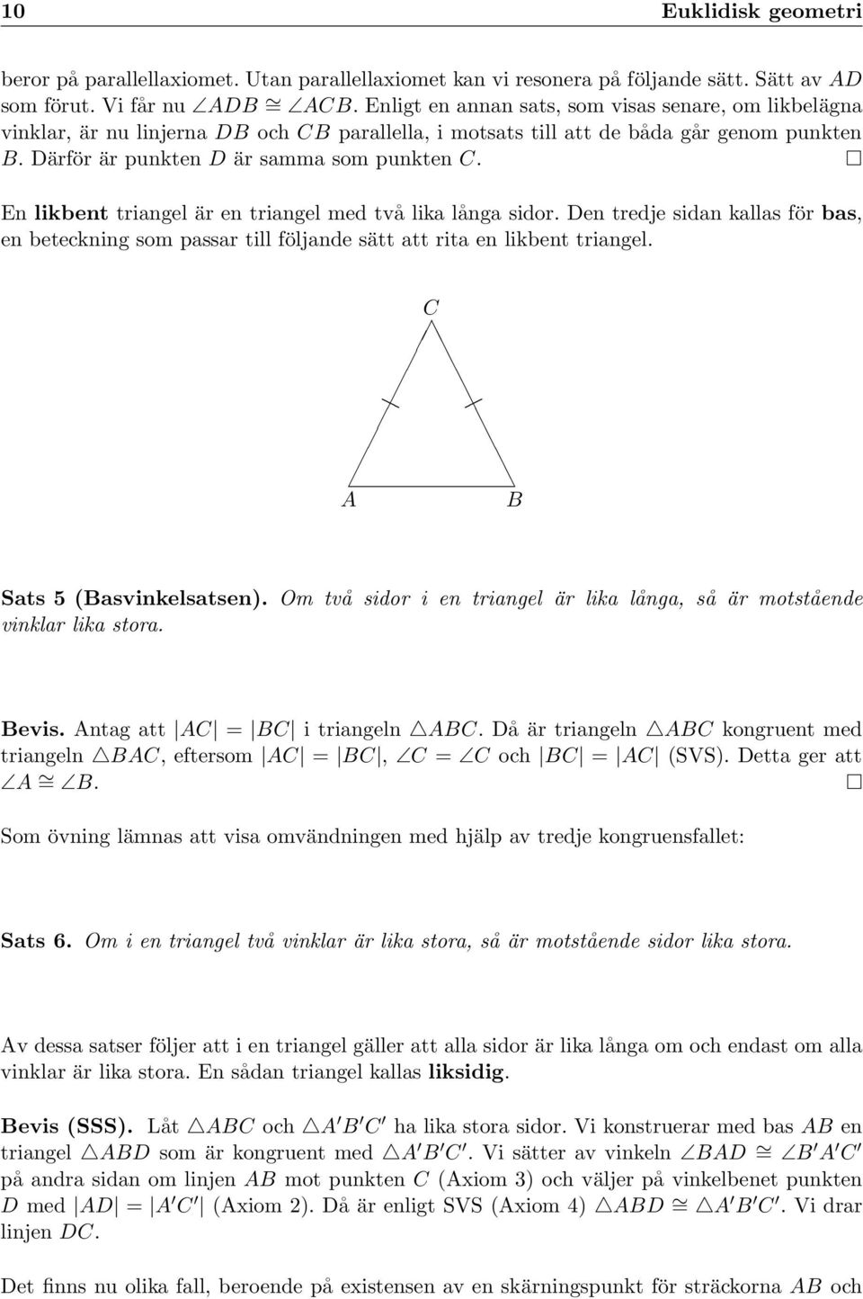 En likbent triangel är en triangel med två lika långa sidor. Den tredje sidan kallas för bas, en beteckning som passar till följande sätt att rita en likbent triangel. Sats 5 (asvinkelsatsen).