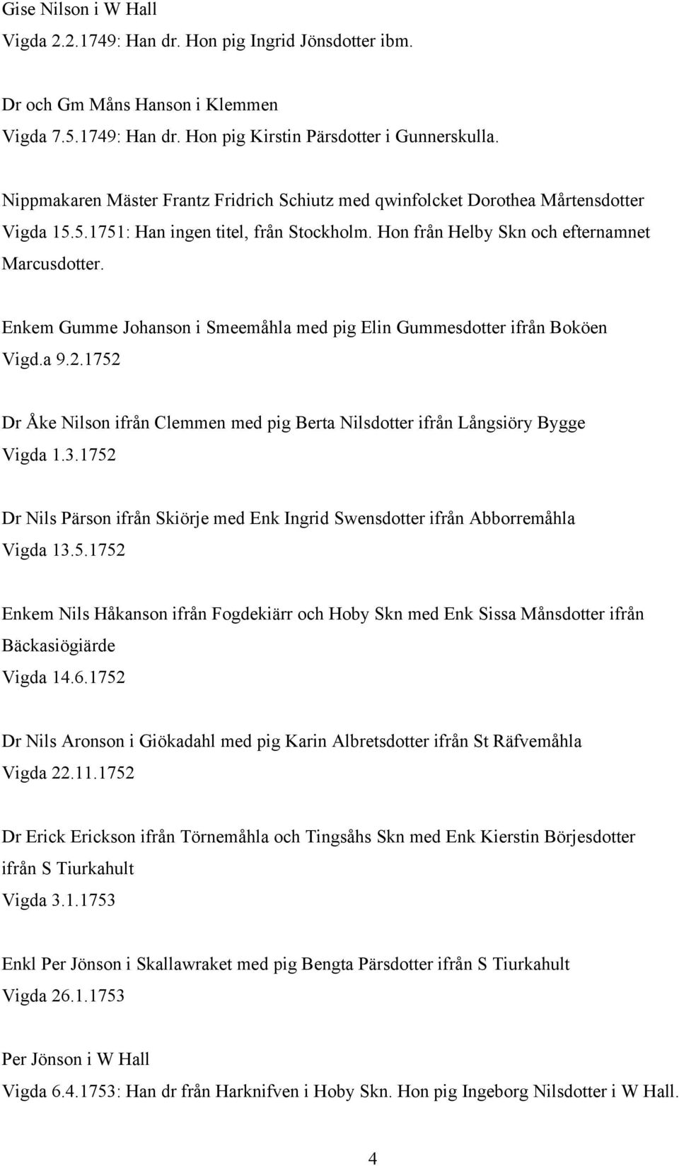 Enkem Gumme Johanson i Smeemåhla med pig Elin Gummesdotter ifrån Boköen Vigd.a 9.2.1752 Dr Åke Nilson ifrån Clemmen med pig Berta Nilsdotter ifrån Långsiöry Bygge Vigda 1.3.