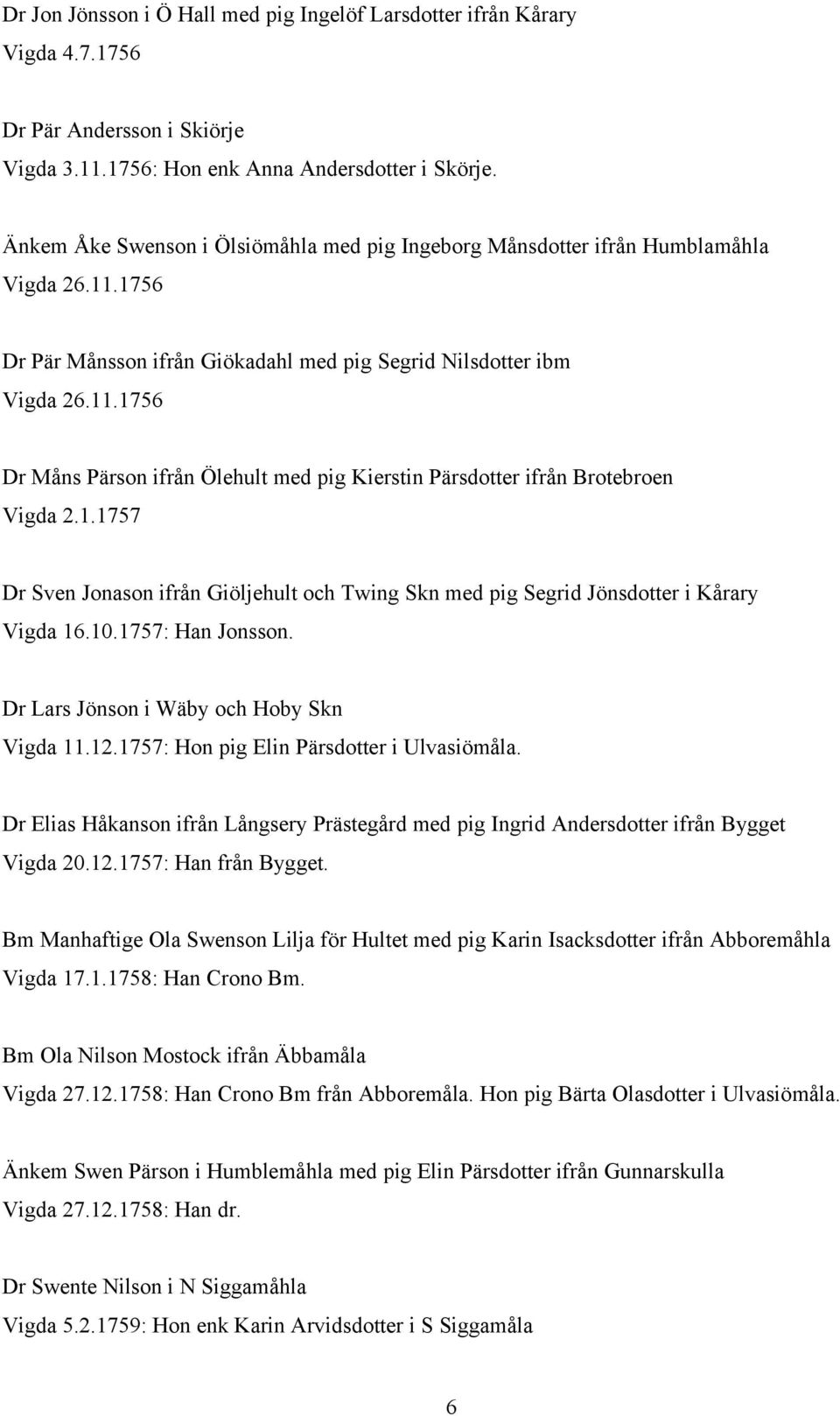 1.1757 Dr Sven Jonason ifrån Giöljehult och Twing Skn med pig Segrid Jönsdotter i Kårary Vigda 16.10.1757: Han Jonsson. Dr Lars Jönson i Wäby och Hoby Skn Vigda 11.12.