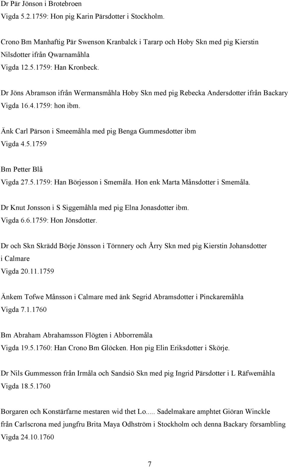 Änk Carl Pärson i Smeemåhla med pig Benga Gummesdotter ibm Vigda 4.5.1759 Bm Petter Blå Vigda 27.5.1759: Han Börjesson i Smemåla. Hon enk Marta Månsdotter i Smemåla.