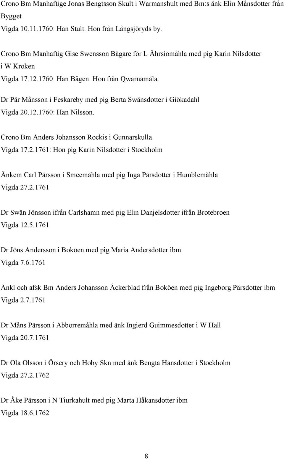 Dr Pär Månsson i Feskareby med pig Berta Swänsdotter i Giökadahl Vigda 20.12.1760: Han Nilsson. Crono Bm Anders Johansson Rockis i Gunnarskulla Vigda 17.2.1761: Hon pig Karin Nilsdotter i Stockholm Änkem Carl Pärsson i Smeemåhla med pig Inga Pärsdotter i Humblemåhla Vigda 27.