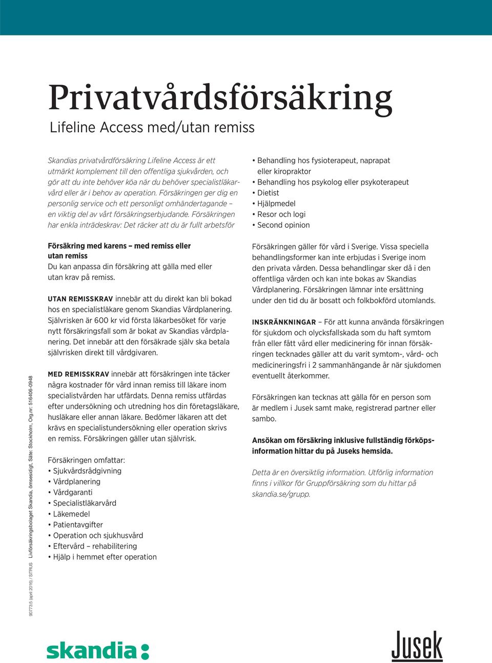 Försäkringen har enkla inträdeskrav: Det räcker att du är fullt arbetsför Behandling hos fysioterapeut, naprapat eller kiropraktor Behandling hos psykolog eller psykoterapeut Dietist Hjälpmedel Resor