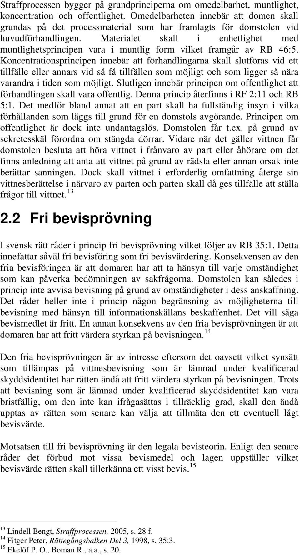 Materialet skall i enhetlighet med muntlighetsprincipen vara i muntlig form vilket framgår av RB 46:5.