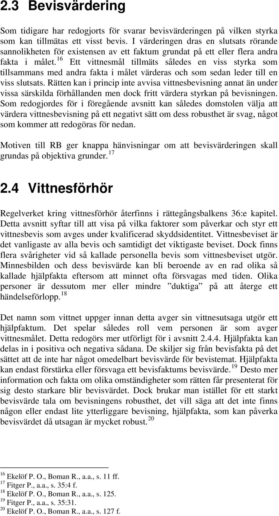 16 Ett vittnesmål tillmäts således en viss styrka som tillsammans med andra fakta i målet värderas och som sedan leder till en viss slutsats.