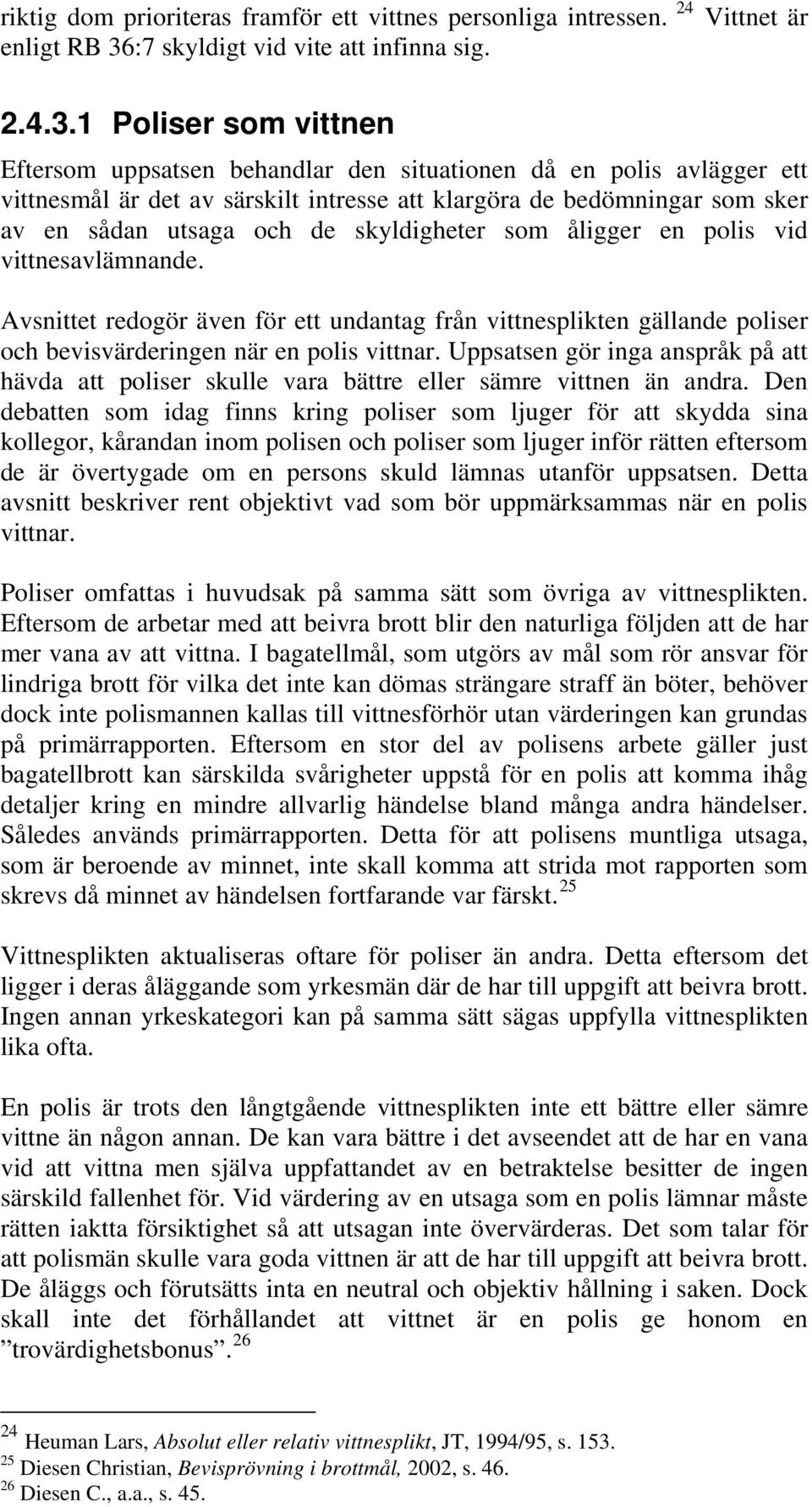 1 Poliser som vittnen Eftersom uppsatsen behandlar den situationen då en polis avlägger ett vittnesmål är det av särskilt intresse att klargöra de bedömningar som sker av en sådan utsaga och de
