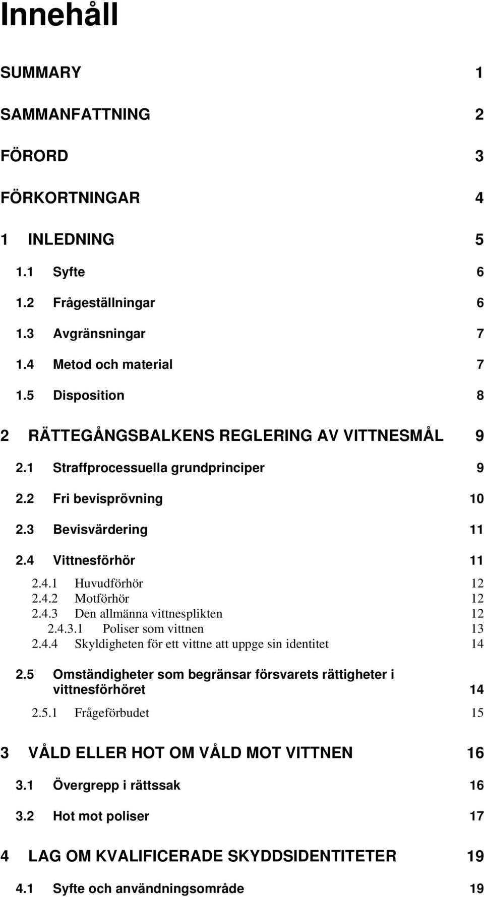 4.2 Motförhör 12 2.4.3 Den allmänna vittnesplikten 12 2.4.3.1 Poliser som vittnen 13 2.4.4 Skyldigheten för ett vittne att uppge sin identitet 14 2.