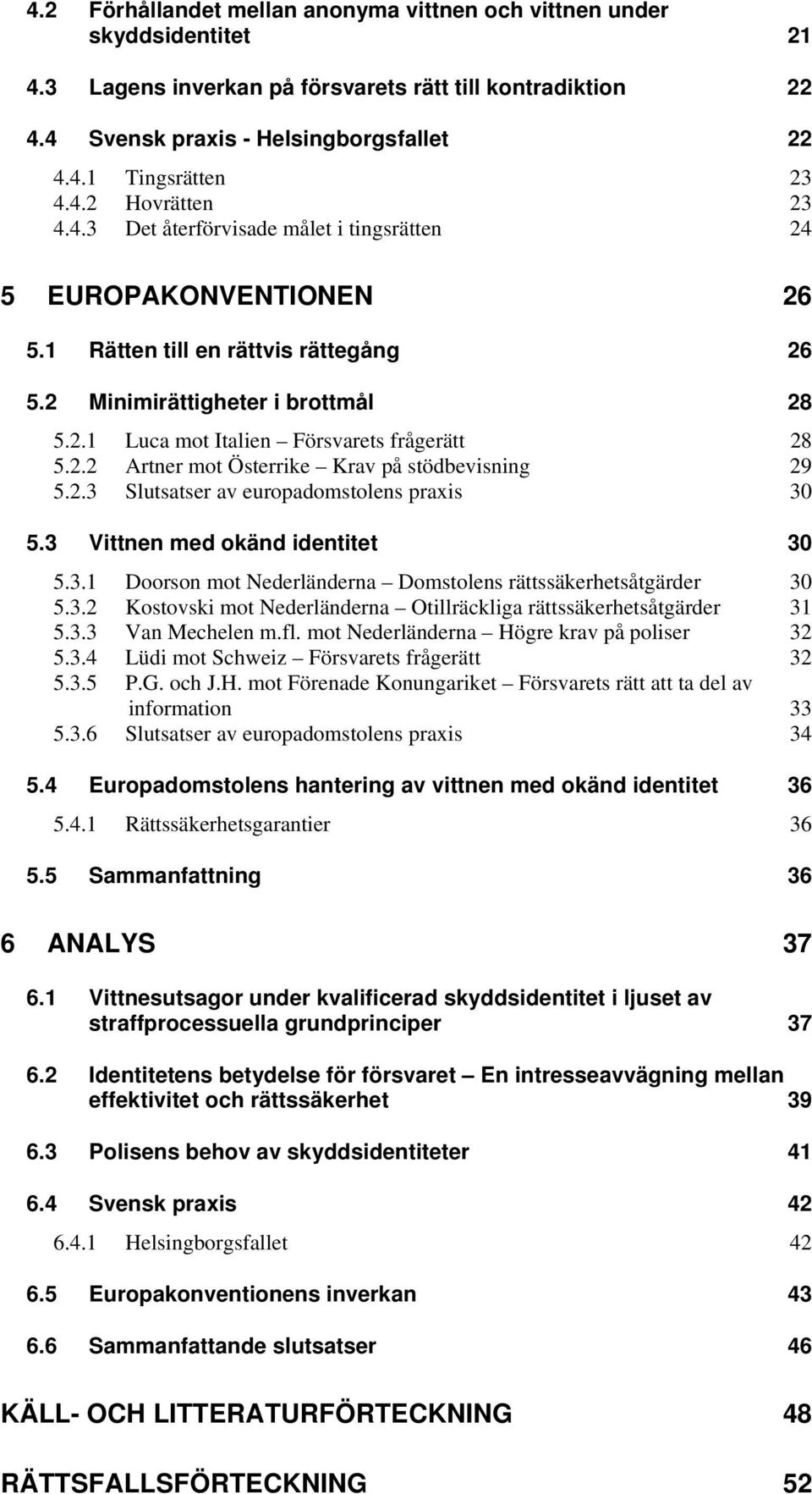 2.2 Artner mot Österrike Krav på stödbevisning 29 5.2.3 Slutsatser av europadomstolens praxis 30 5.3 Vittnen med okänd identitet 30 5.3.1 Doorson mot Nederländerna Domstolens rättssäkerhetsåtgärder 30 5.