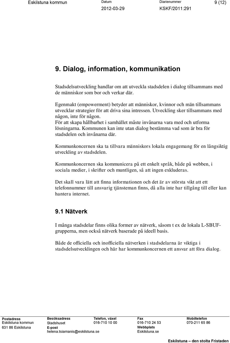 För att skapa hållbarhet i samhället måste invånarna vara med och utforma lösningarna. Kommunen kan inte utan dialog bestämma vad som är bra för stadsdelen och invånarna där.