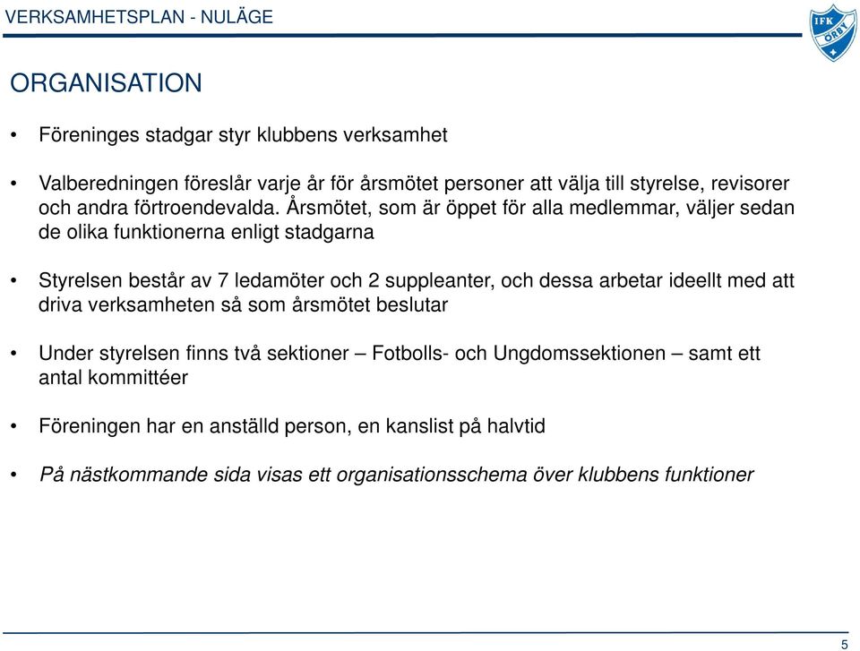 Årsmötet, som är öppet för alla medlemmar, väljer sedan de olika funktionerna enligt stadgarna Styrelsen består av 7 ledamöter och 2 suppleanter, och dessa