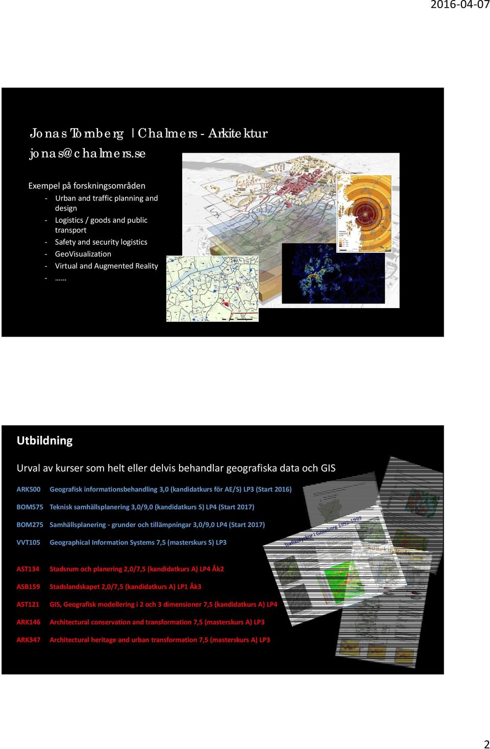 Urval av kurser som helt eller delvis behandlar geografiska data och GIS ARK500 Geografisk informationsbehandling 3,0 (kandidatkurs för AE/S) LP3 (Start 2016) BOM575 Teknisk samhällsplanering 3,0/9,0