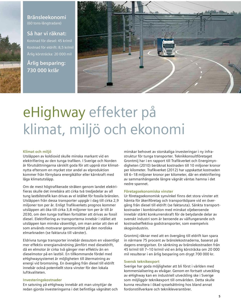 I Sverige och Norden är förutsättningarna särskilt goda för att uppnå stor klimatnytta eftersom en mycket stor andel av elproduktion kommer från förnybara energikällor eller kärnkraft med låga