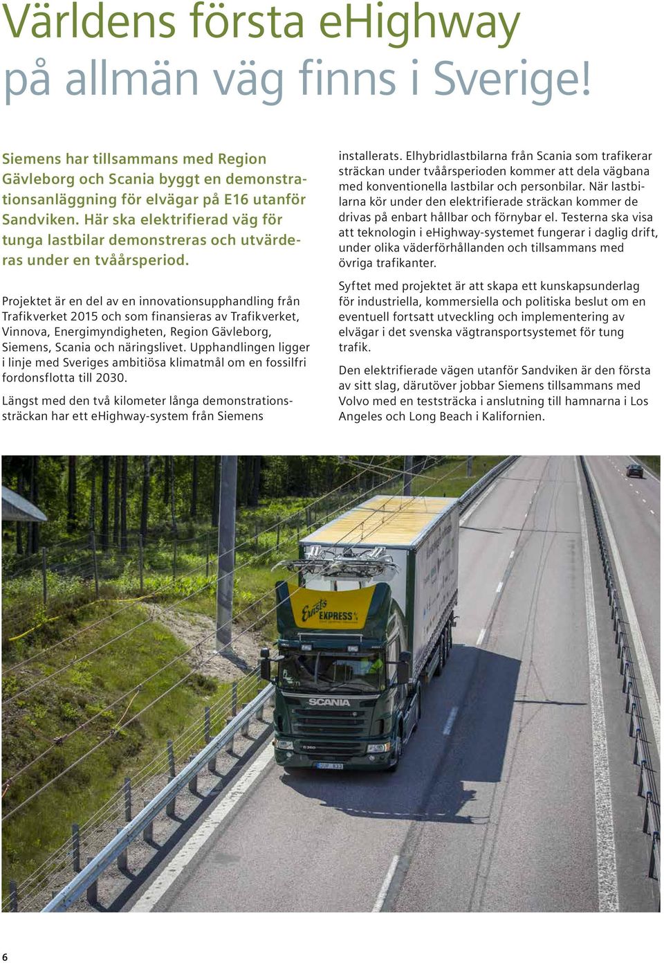 Projektet är en del av en innovationsupphandling från Trafikverket 2015 och som finansieras av Trafikverket, Vinnova, Energimyndigheten, Region Gävleborg, Siemens, Scania och näringslivet.