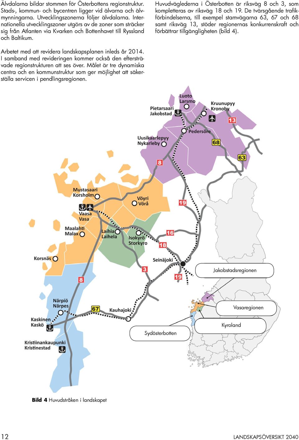 Huvudväglederna i Österbotten är riksväg 8 och 3, som kompletteras av riksväg 18 och 19.