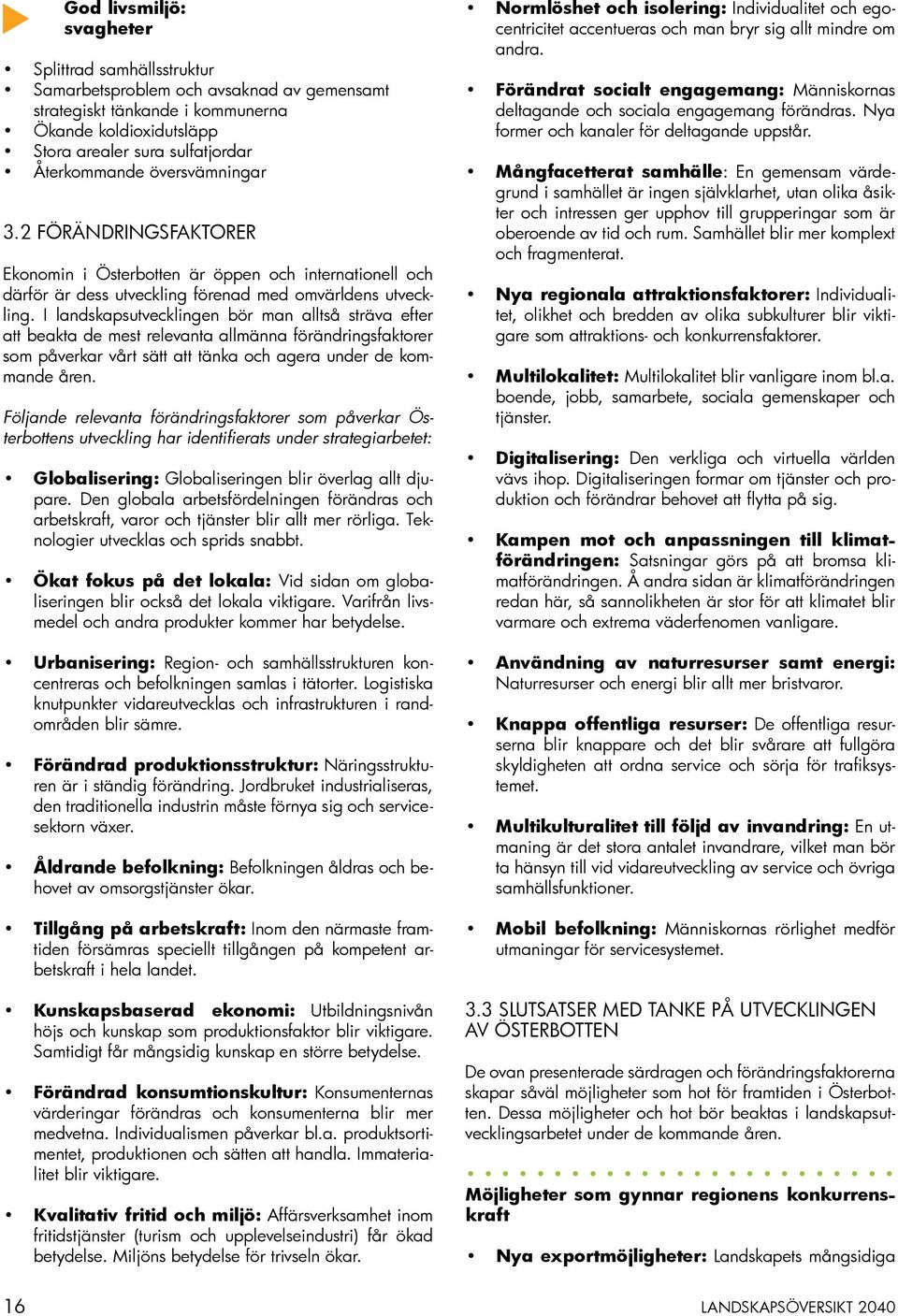 I landskapsutvecklingen bör man alltså sträva efter att beakta de mest relevanta allmänna förändringsfaktorer som påverkar vårt sätt att tänka och agera under de kommande åren.