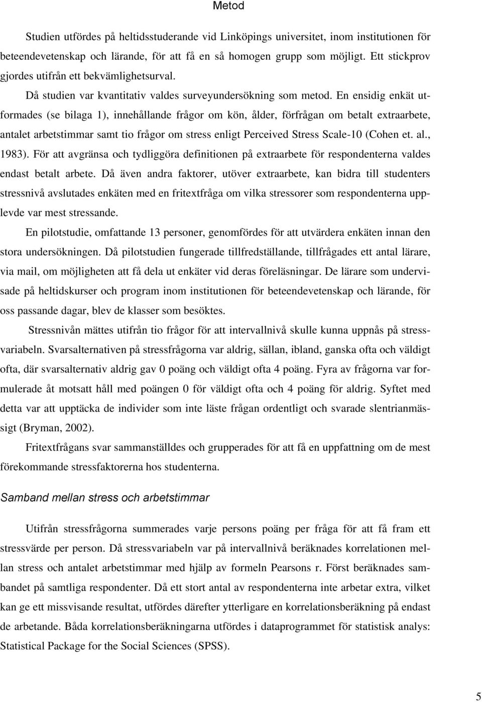 En ensidig enkät utformades (se bilaga 1), innehållande frågor om kön, ålder, förfrågan om betalt extraarbete, antalet arbetstimmar samt tio frågor om stress enligt Perceived Stress Scale-10 (Cohen