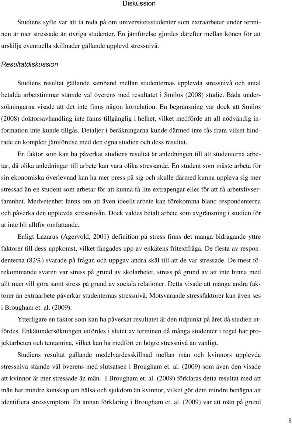 Resultatdiskussion Studiens resultat gällande samband mellan studenternas upplevda stressnivå och antal betalda arbetstimmar stämde väl överens med resultatet i Smilos (2008) studie.