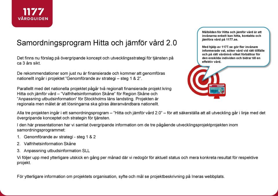 se gör fler invånare informerade val, söker vård vid rätt tillfälle och på rätt vårdnivå vilket förbättrar för den enskilda individen och bidrar till en effektiv vård.
