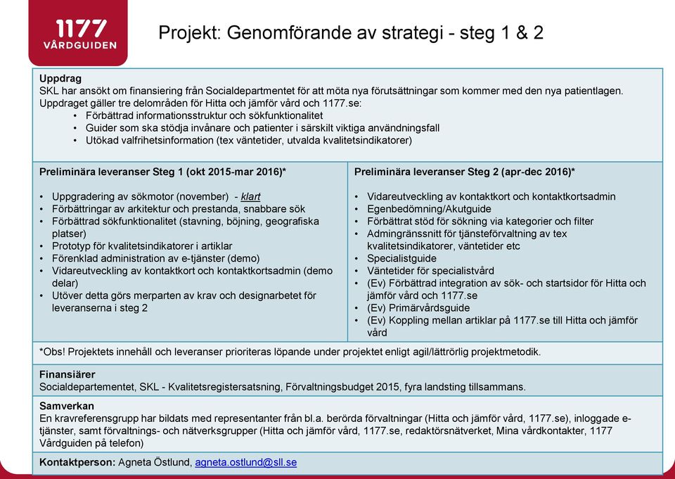 se: Förbättrad informationsstruktur och sökfunktionalitet Guider som ska stödja invånare och patienter i särskilt viktiga användningsfall Utökad valfrihetsinformation (tex väntetider, utvalda