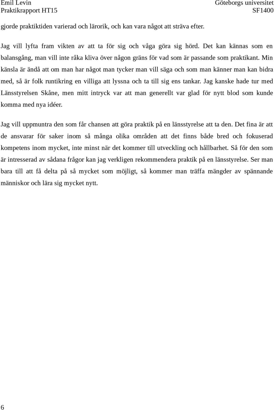 Min känsla är ändå att om man har något man tycker man vill säga och som man känner man kan bidra med, så är folk runtikring en villiga att lyssna och ta till sig ens tankar.