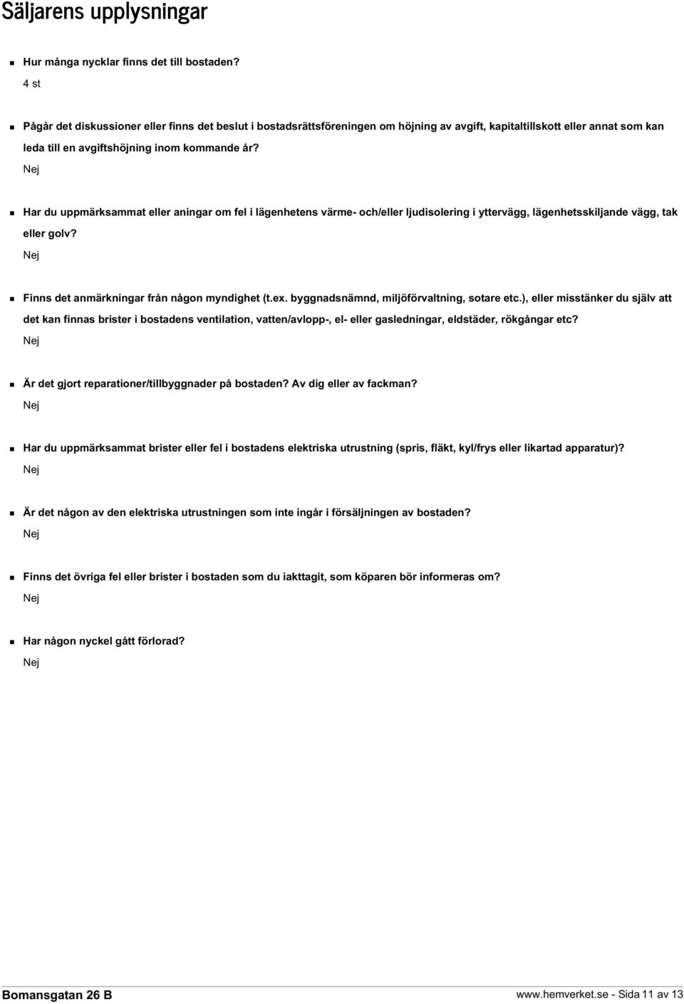 Har du uppmärksammat eller aningar om fel i lägenhetens värme- och/eller ljudisolering i yttervägg, lägenhetsskiljande vägg, tak eller golv? Finns det anmärkningar från någon myndighet (t.ex.