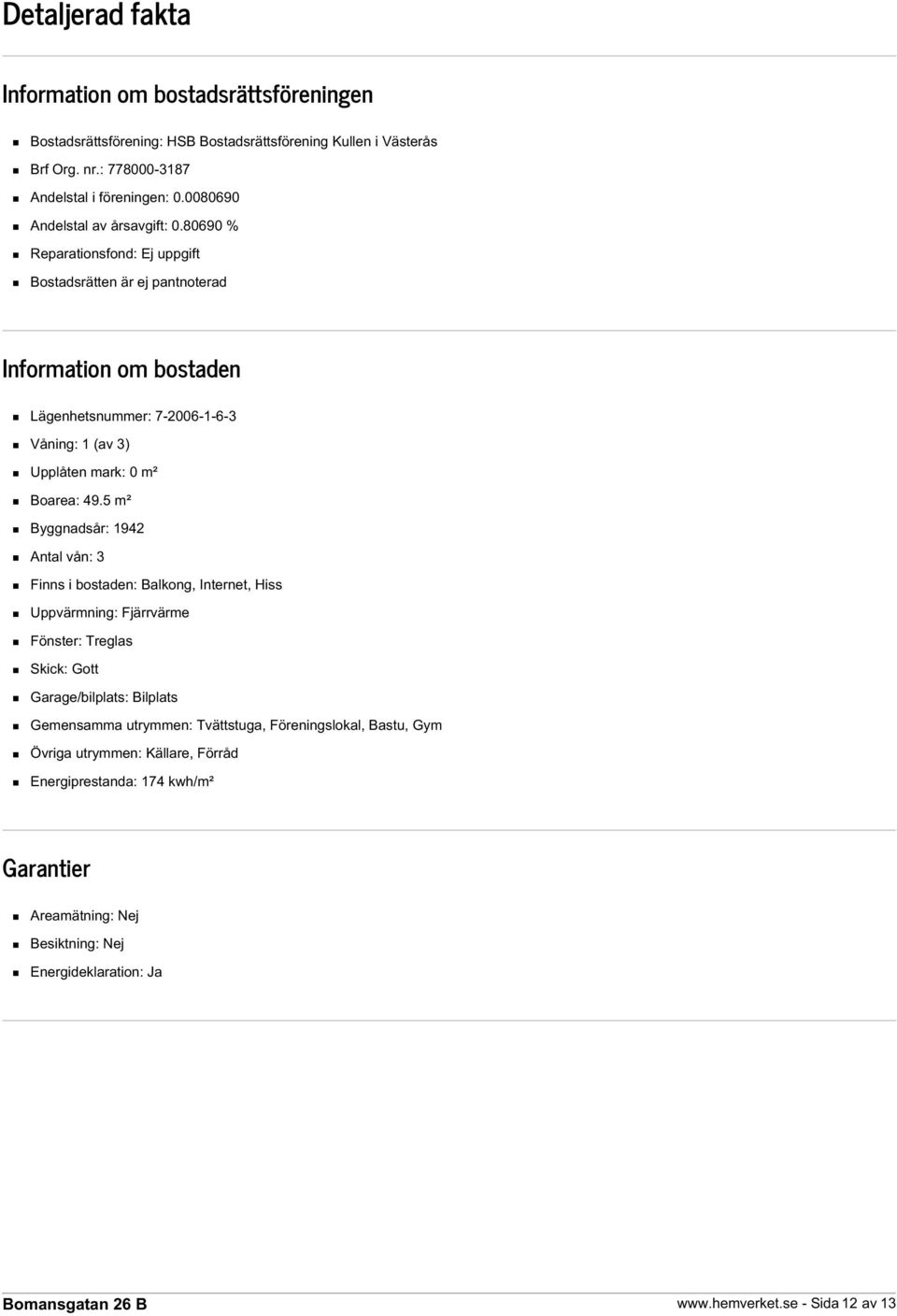 80690 % Reparationsfond: Ej uppgift Bostadsrätten är ej pantnoterad Information om bostaden Lägenhetsnummer: 7-2006-1-6-3 Våning: 1 (av 3) Upplåten mark: 0 m² Boarea: 49.