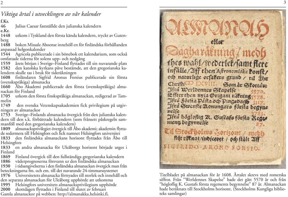 1448 utkom i Tyskland den första kända kalendern, tryckt av Gutenberg 1488 boken Missale Aboense innehöll en för finländska förhållanden anpassad helgonkalender 1544 Agricola publicerade i sin