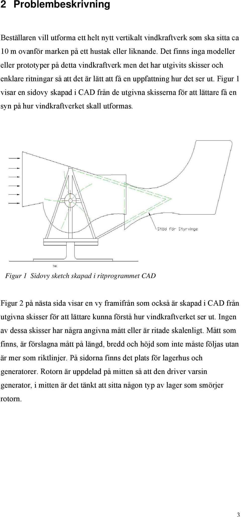 Figur 1 visar en sidovy skapad i CAD från de utgivna skisserna för att lättare få en syn på hur vindkraftverket skall utformas.