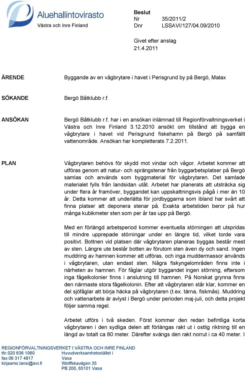2010 ansökt om tillstånd att bygga en vågbrytare i havet vid Perisgrund fiskehamn på Bergö på samfällt vattenområde. Ansökan har kompletterats 7.2.2011.