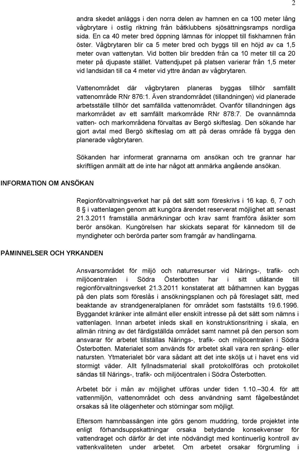 Vid botten blir bredden från ca 10 meter till ca 20 meter på djupaste stället. Vattendjupet på platsen varierar från 1,5 meter vid landsidan till ca 4 meter vid yttre ändan av vågbrytaren.
