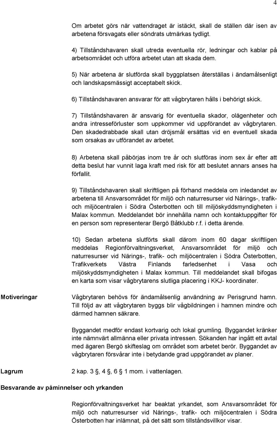 5) När arbetena är slutförda skall byggplatsen återställas i ändamålsenligt och landskapsmässigt acceptabelt skick. 6) Tillståndshavaren ansvarar för att vågbrytaren hålls i behörigt skick.