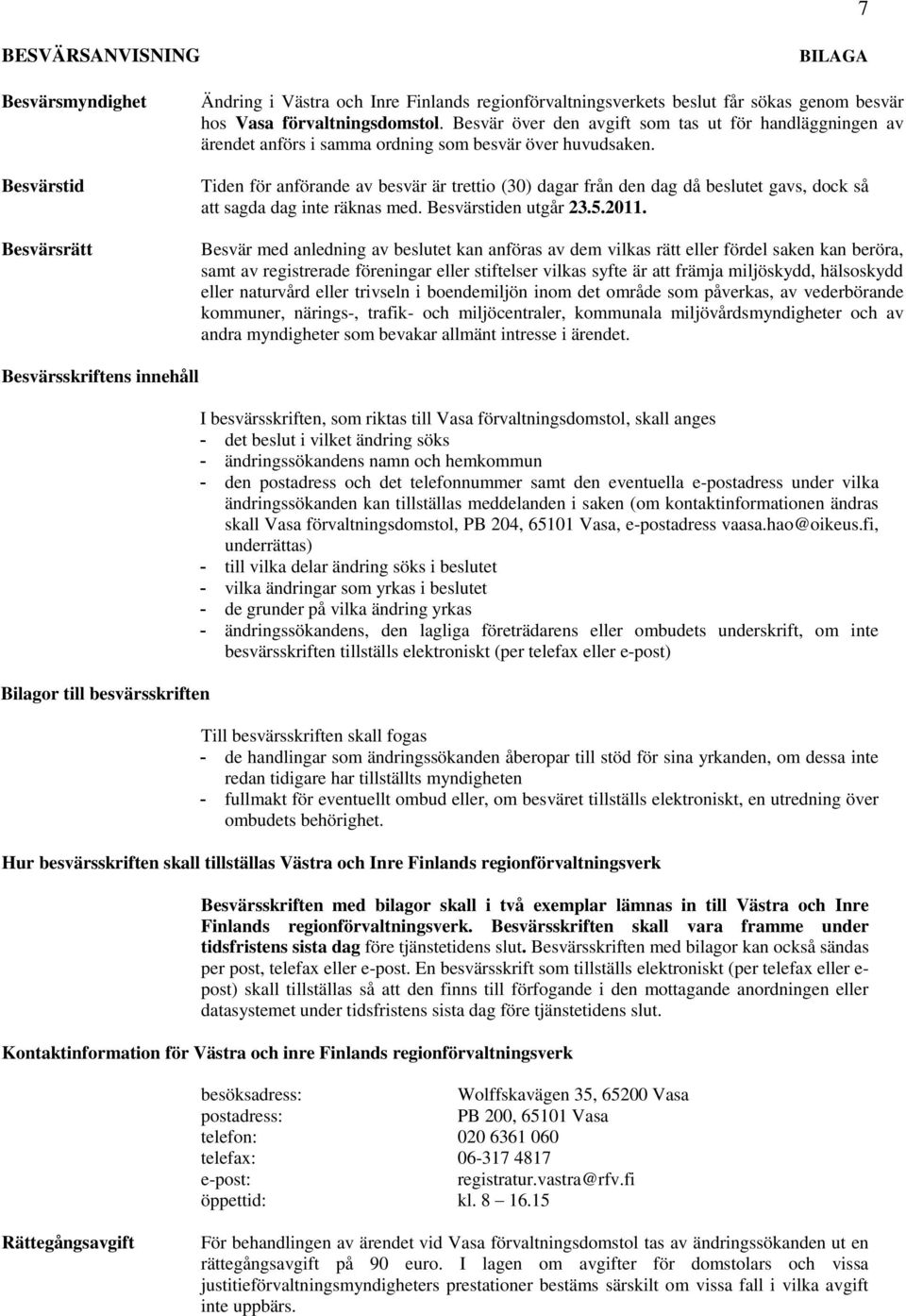 Tiden för anförande av besvär är trettio (30) dagar från den dag då beslutet gavs, dock så att sagda dag inte räknas med. Besvärstiden utgår 23.5.2011.