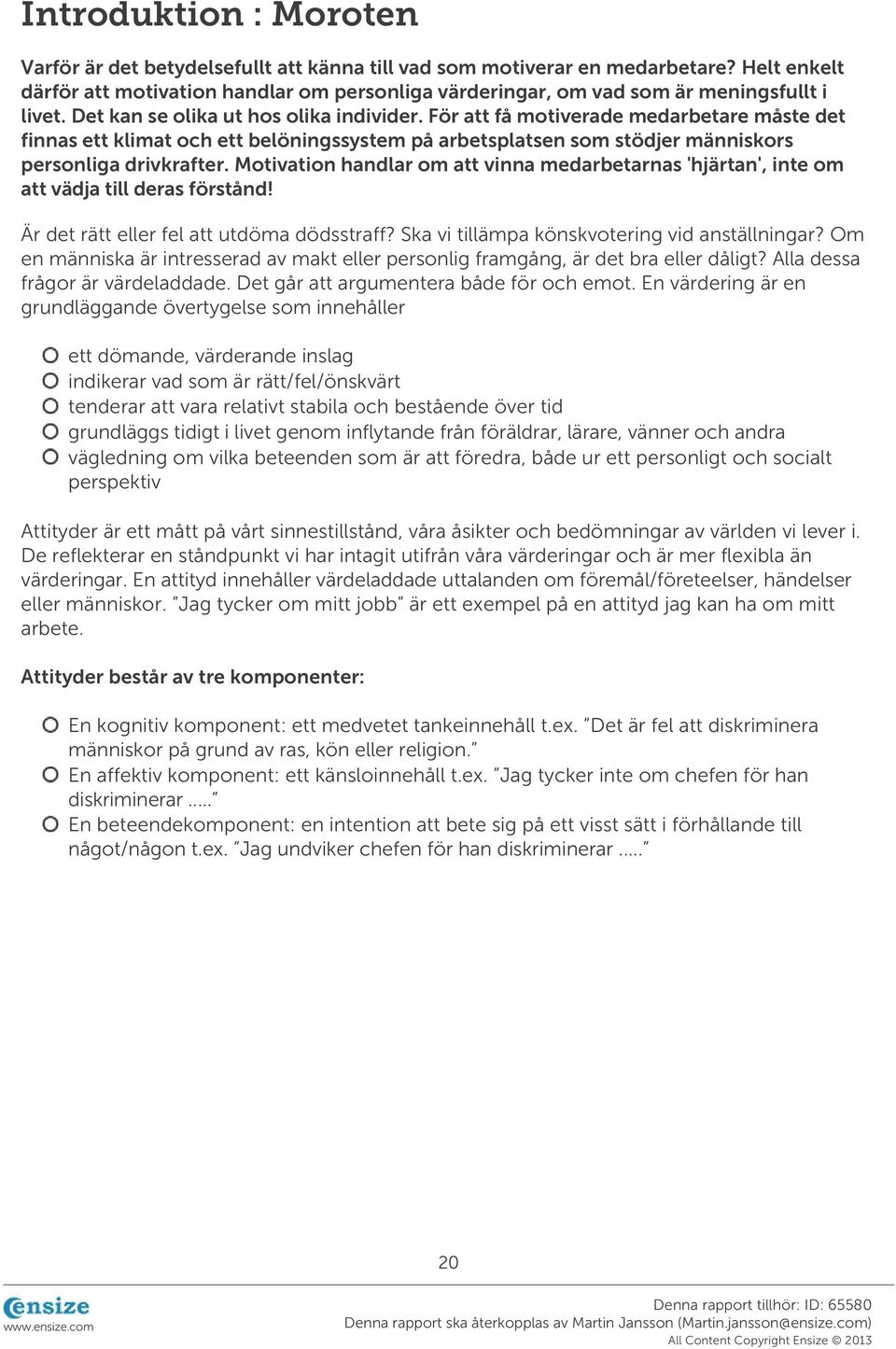 För att få motiverade medarbetare måste det finnas ett klimat och ett belöningssystem på arbetsplatsen som stödjer människors personliga drivkrafter.