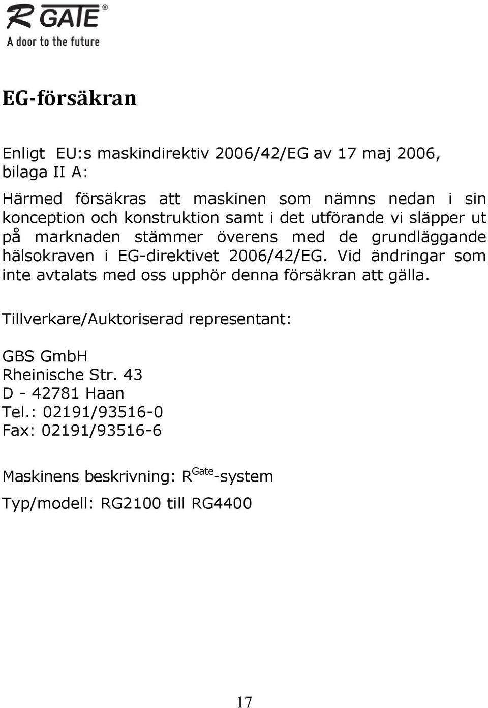 EG-direktivet 2006/42/EG. Vid ändringar som inte avtalats med oss upphör denna försäkran att gälla.