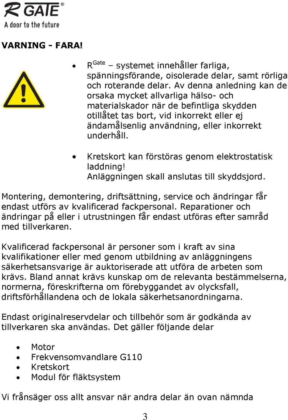 Kretskort kan förstöras genom elektrostatisk laddning! Anläggningen skall anslutas till skyddsjord.