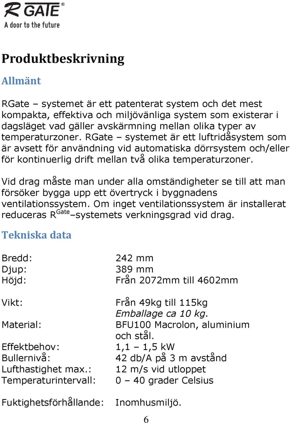 Vid drag måste man under alla omständigheter se till att man försöker bygga upp ett övertryck i byggnadens ventilationssystem.