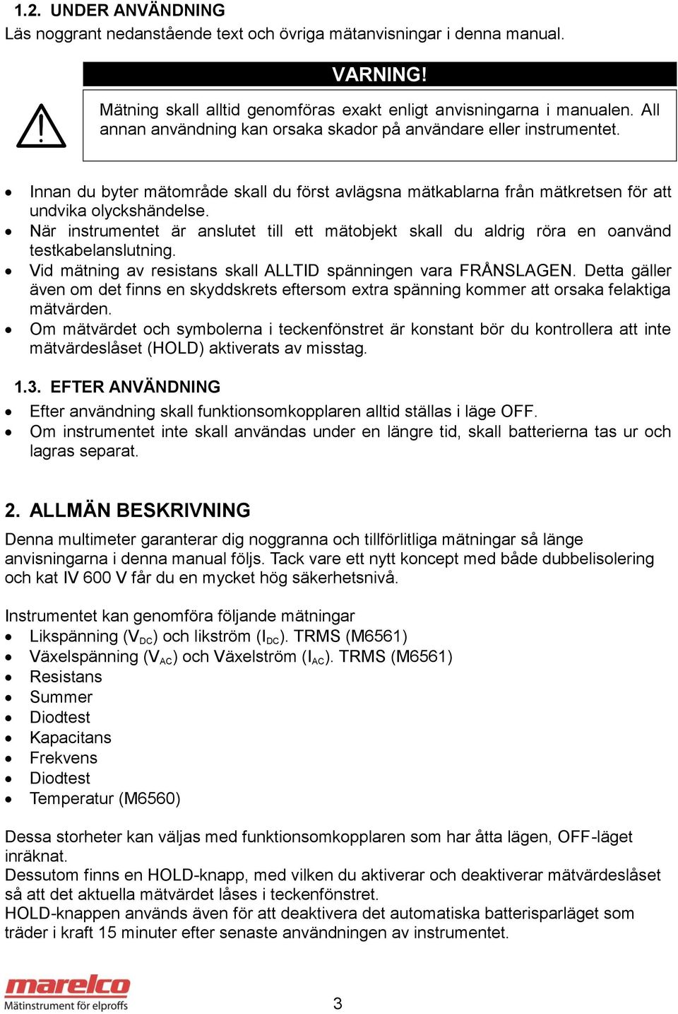 När instrumentet är anslutet till ett mätobjekt skall du aldrig röra en oanvänd testkabelanslutning. Vid mätning av resistans skall ALLTID spänningen vara FRÅNSLAGEN.