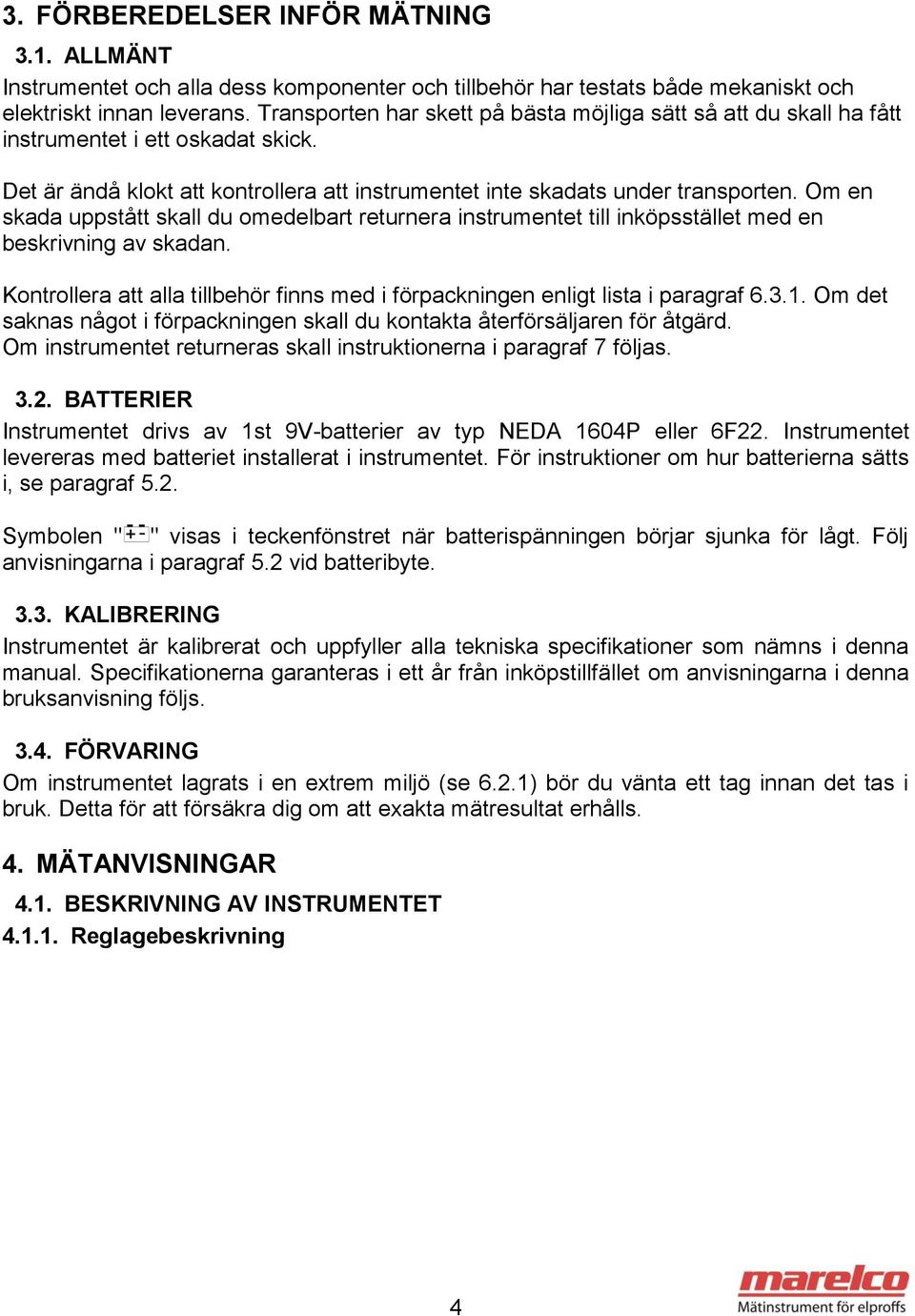 Om en skada uppstått skall du omedelbart returnera instrumentet till inköpsstället med en beskrivning av skadan. Kontrollera att alla tillbehör finns med i förpackningen enligt lista i paragraf 6.3.1.