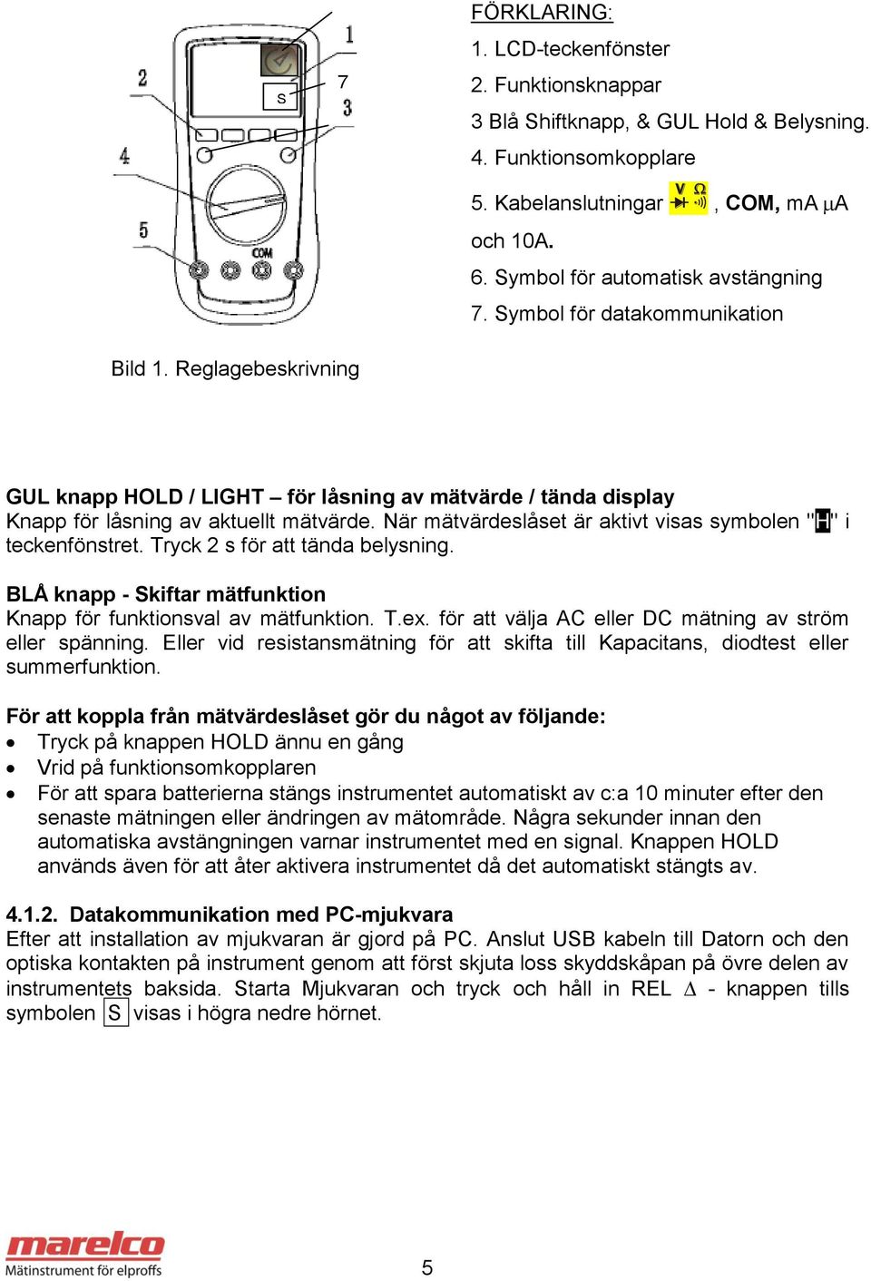 När mätvärdeslåset är aktivt visas symbolen "H" i teckenfönstret. Tryck 2 s för att tända belysning. BLÅ knapp - Skiftar mätfunktion Knapp för funktionsval av mätfunktion. T.ex.