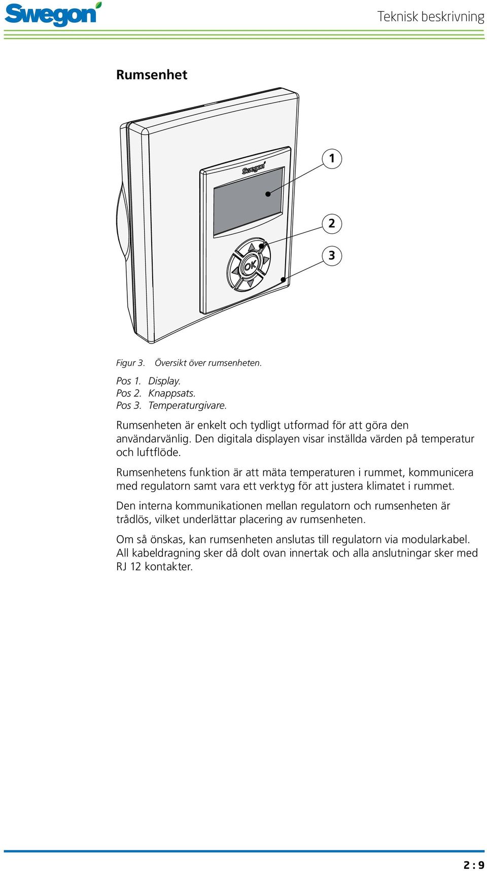 Rumsenhetens funktion är att mäta temperaturen i rummet, kommunicera med regulatorn samt vara ett verktyg för att justera klimatet i rummet.