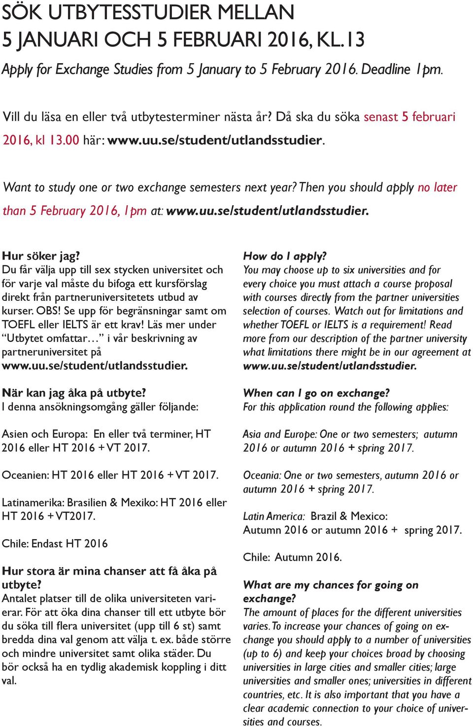 Then you should apply no later than 5 February 2016, 1pm at: www.uu.se/student/utlandsstudier. Hur söker jag?