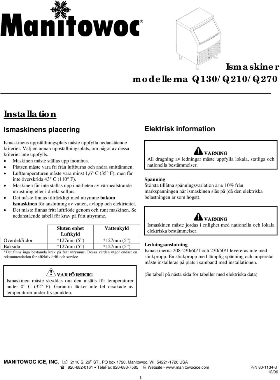 Lufttemperaturen måste vara minst 1,6 C (35 F), men får inte överskrida 43 C (110 F). Maskinen får inte ställas upp i närheten av värmealstrande utrustning eller i direkt solljus.