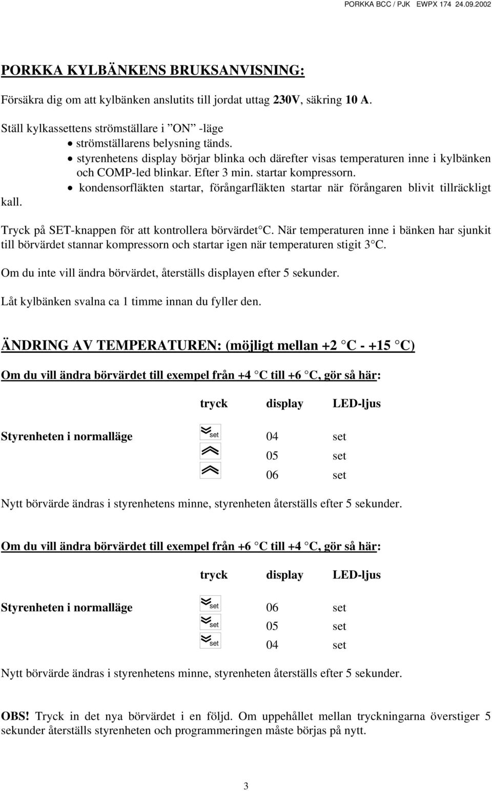 kondensorfläkten startar, förångarfläkten startar när förångaren blivit tillräckligt kall. Tryck på SET-knappen för att kontrollera börvärdet C.