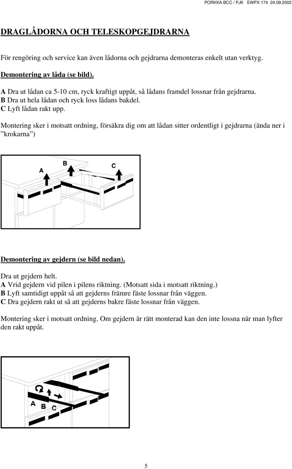 Montering sker i motsatt ordning, försäkra dig om att lådan sitter ordentligt i gejdrarna (ända ner i krokarna ) Demontering av gejdern (se bild nedan). Dra ut gejdern helt.