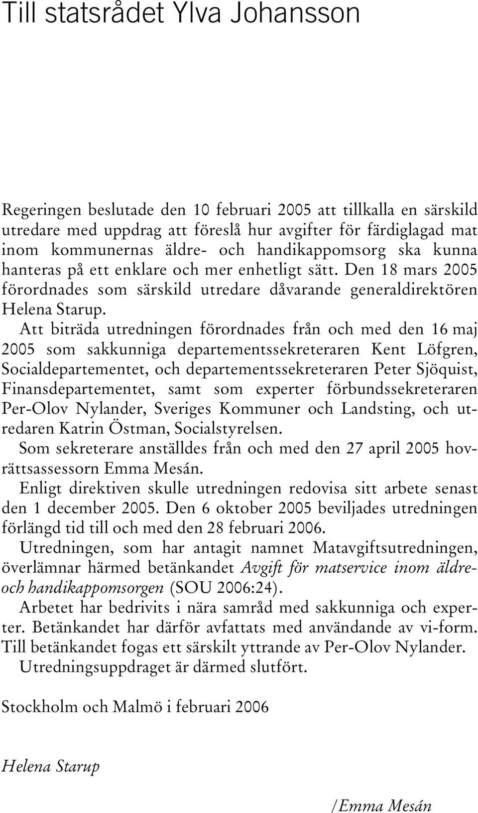Att biträda utredningen förordnades från och med den 16 maj 2005 som sakkunniga departementssekreteraren Kent Löfgren, Socialdepartementet, och departementssekreteraren Peter Sjöquist,