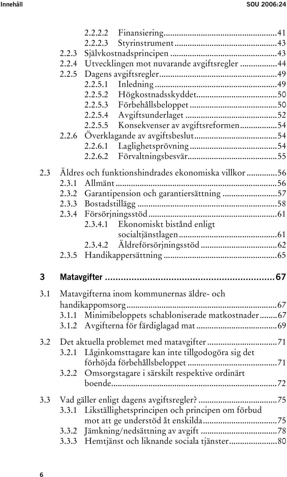 ..54 2.2.6.2 Förvaltningsbesvär...55 2.3 Äldres och funktionshindrades ekonomiska villkor...56 2.3.1 Allmänt...56 2.3.2 Garantipension och garantiersättning...57 2.3.3 Bostadstillägg...58 2.3.4 Försörjningsstöd.