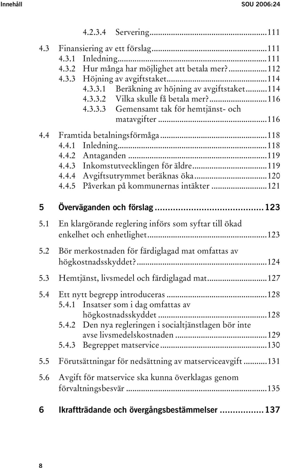 ..119 4.4.4 Avgiftsutrymmet beräknas öka...120 4.4.5 Påverkan på kommunernas intäkter...121 5 Överväganden och förslag...123 5.